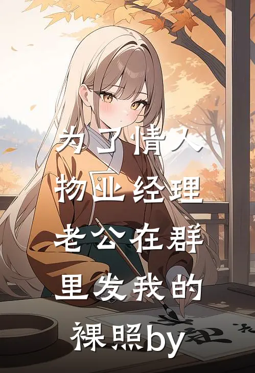 为了情人，物业经理老公在群里发我的裸照by