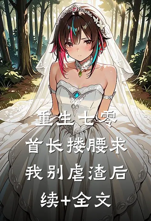 重生七零：首长搂腰求我别虐渣后续+全文