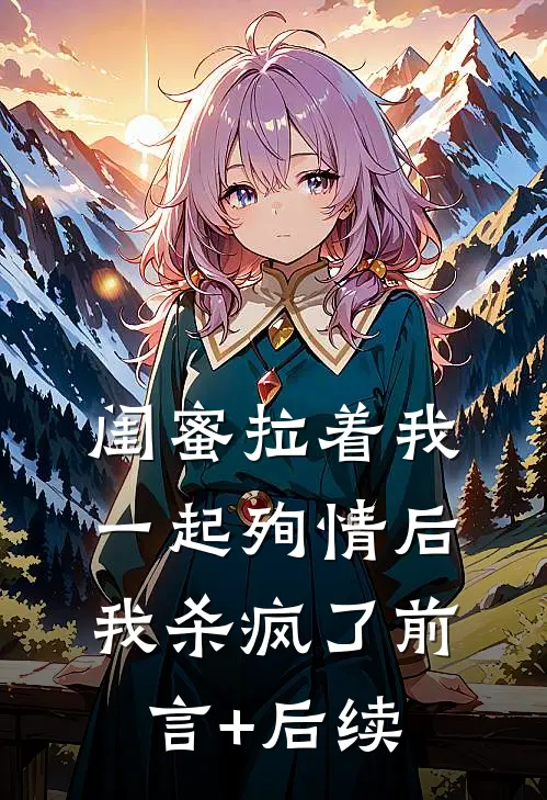 闺蜜拉着我一起殉情后，我杀疯了前言+后续