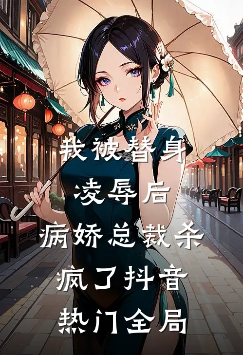 我被替身凌辱后，病娇总裁杀疯了抖音热门全局