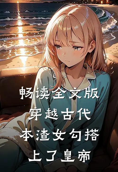 畅读全文版穿越古代，本渣女勾搭上了皇帝