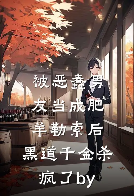 被恶蠢男友当成肥羊勒索后，黑道千金杀疯了by