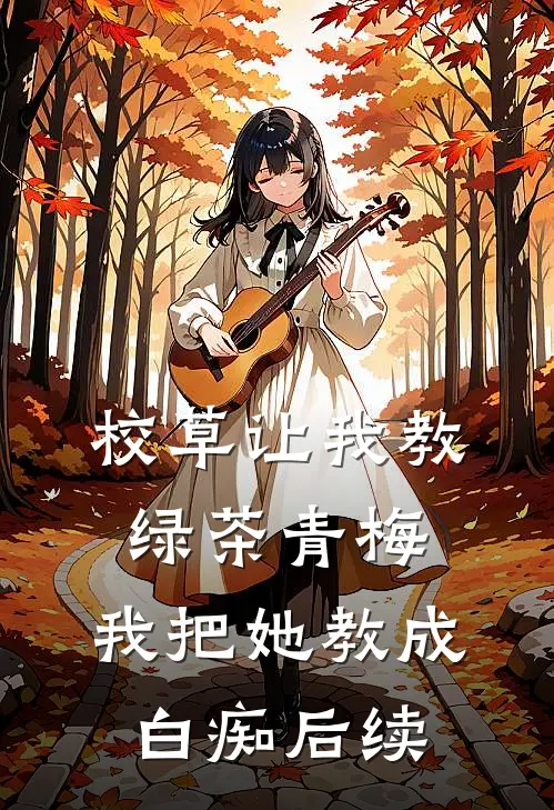 校草让我教绿茶青梅,我把她教成白痴后续