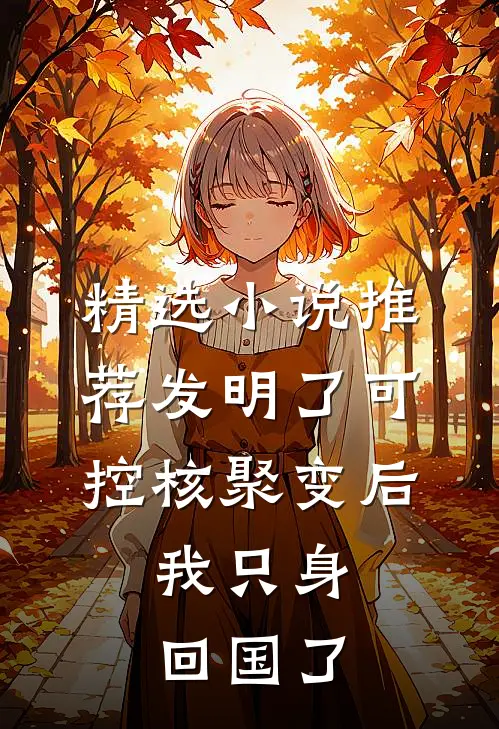 精选小说推荐发明了可控核聚变后，我只身回国了