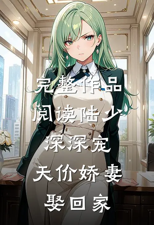 完整作品阅读陆少深深宠：天价娇妻娶回家
