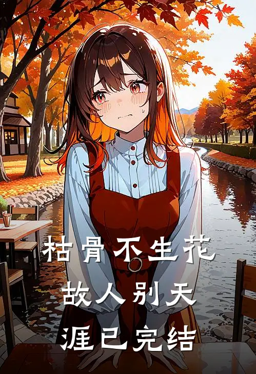 枯骨不生花，故人别天涯已完结