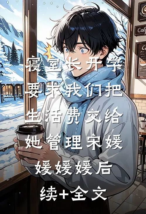 寝室长开学要求我们把生活费交给她管理宋媛媛媛媛后续+全文