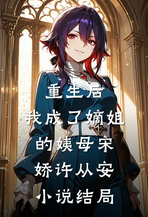 重生后,我成了嫡姐的姨母宋娇许从安结局怎么样