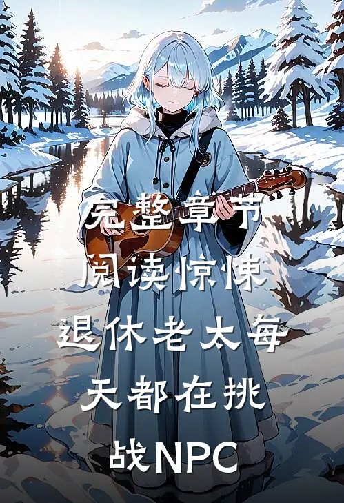 完整章节阅读惊悚：退休老太每天都在挑战NPC