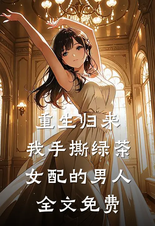 重生归来，我手撕绿茶女配的男人全文免费