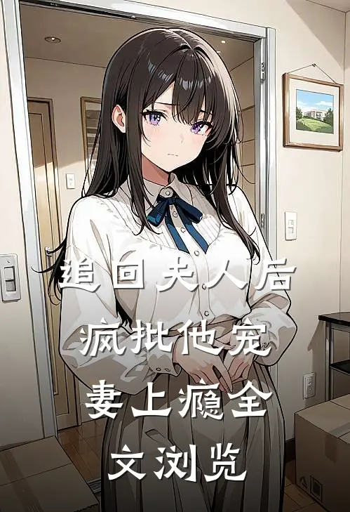 追回夫人后，疯批他宠妻上瘾全文浏览