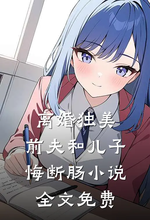 离婚独美，前夫和儿子悔断肠小说全文免费