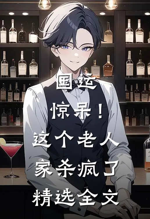 国运：惊呆！这个老人家杀疯了精选全文