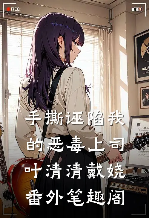 手撕诬陷我的恶毒上司：叶清清戴娆番外笔趣阁
