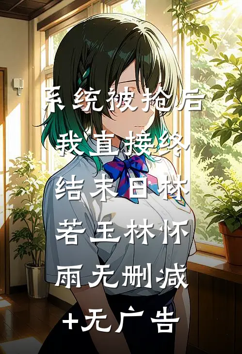系统被抢后我直接终结末日林若玉林怀雨无删减+无广告