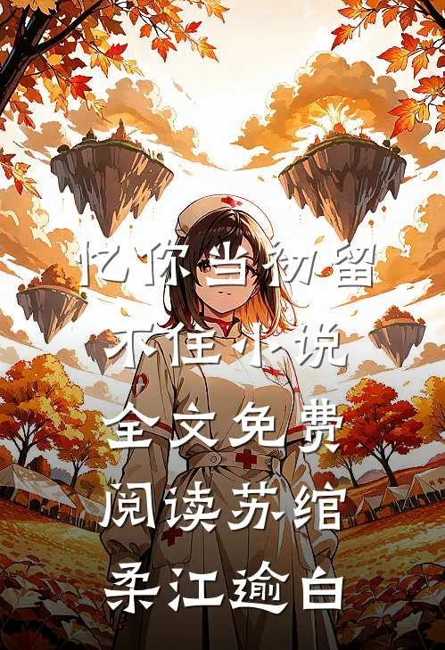 忆你当初留不住小说全文免费阅读苏绾柔江逾白
