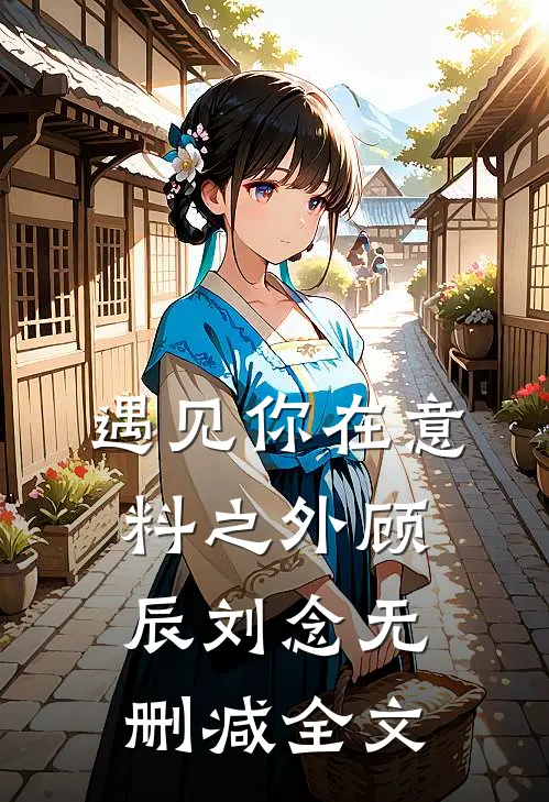 遇见你在意料之外顾辰刘念无删减全文