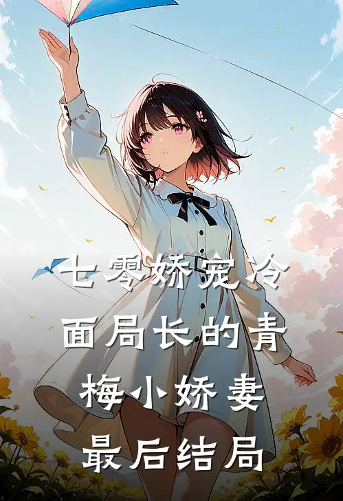七零娇宠冷面局长的青梅小娇妻最后结局