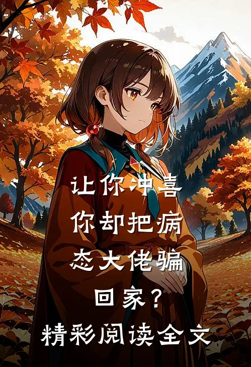 让你冲喜,你却把病态大佬骗回家?精彩阅读全文