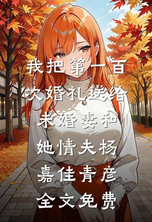我把第一百次婚礼送给未婚妻和她情夫杨嘉佳青彦全文免费