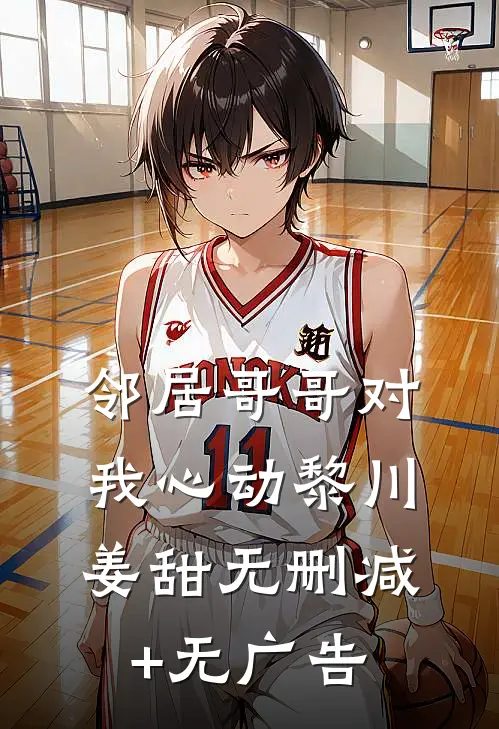 邻居哥哥对我心动黎川姜甜无删减+无广告