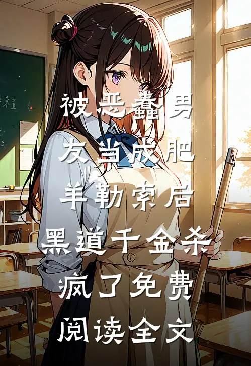 被恶蠢男友当成肥羊勒索后，黑道千金杀疯了免费阅读全文