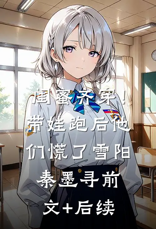 闺蜜齐穿！带娃跑后他们慌了雪阳秦墨寻前文+后续