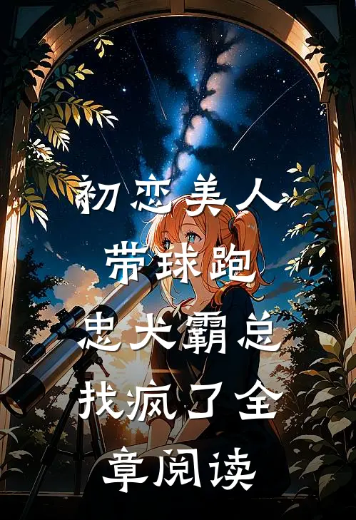 初恋美人带球跑，忠犬霸总找疯了全章阅读