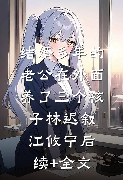 结婚多年的老公在外面养了三个孩子林迟叙江攸宁后续+全文