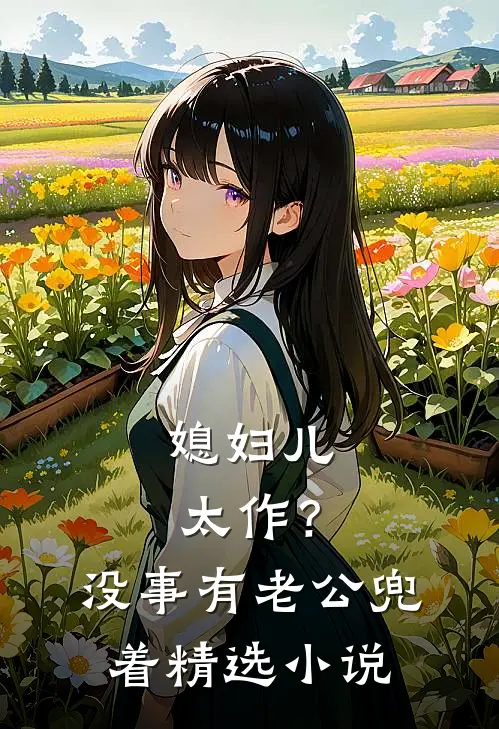 媳妇儿太作？没事，有老公兜着精选小说