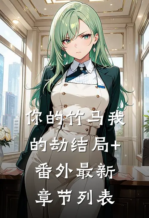 你的竹马我的劫结局+番外最新章节列表