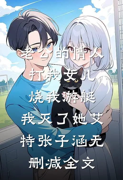 老公的情人打我女儿烧我游艇，我灭了她艾特张子涵无删减全文