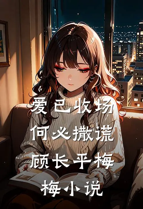 爱已收场，何必撒谎顾长平梅梅小说