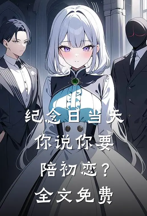 纪念日当天，你说你要陪初恋？全文免费