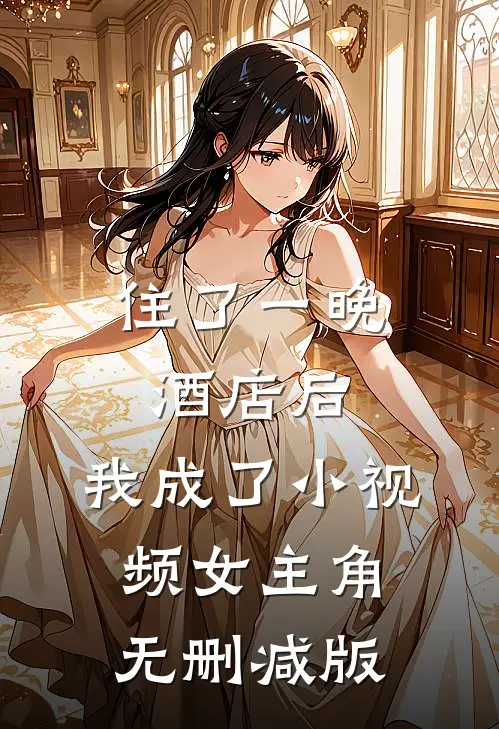 住了一晚酒店后，我成了小视频女主角无删减版