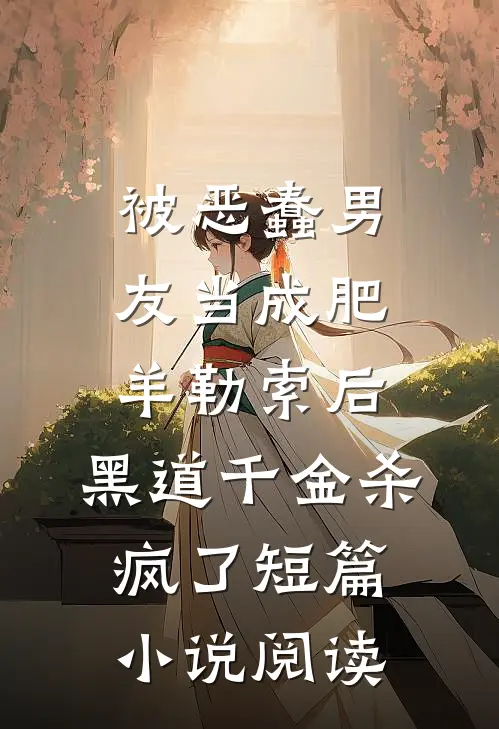 被恶蠢男友当成肥羊勒索后，黑道千金杀疯了短篇小说阅读