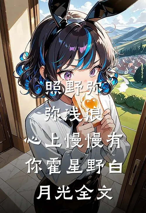 照野弥弥浅浪，心上慢慢有你霍星野白月光全文