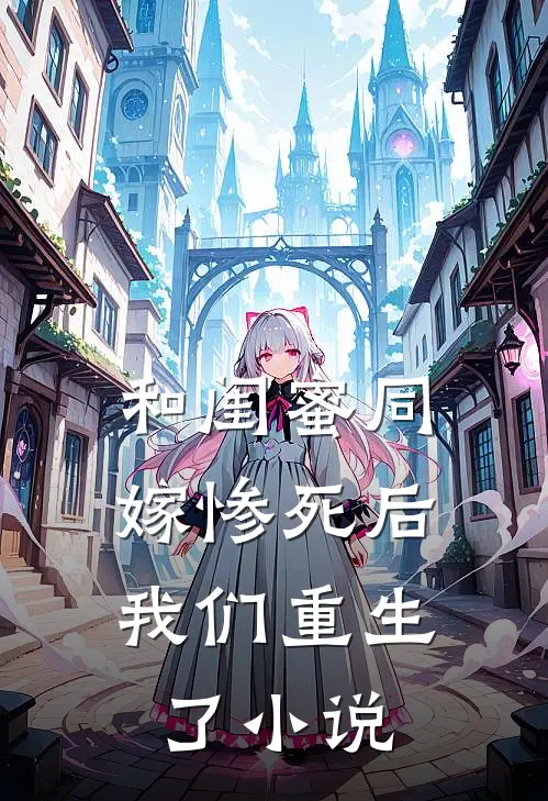 和闺蜜同嫁惨死后，我们重生了小说