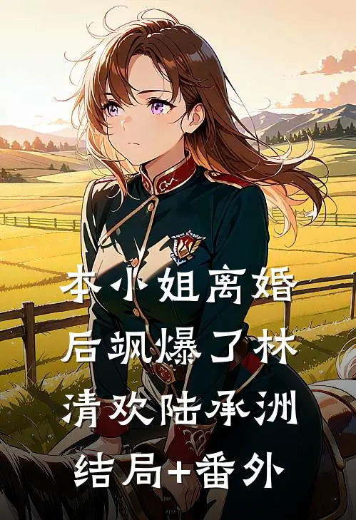 本小姐离婚后飒爆了林清欢陆承洲结局+番外