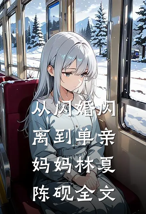 从闪婚闪离到单亲妈妈林夏陈砚全文