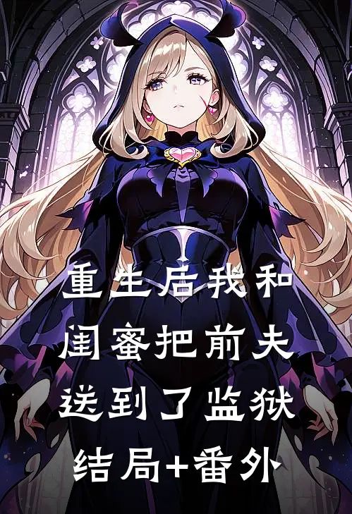 重生后我和闺蜜把前夫送到了监狱结局+番外