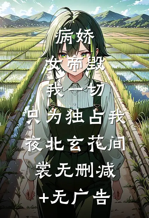 病娇：女帝毁我一切，只为独占我夜北玄花间裳无删减+无广告