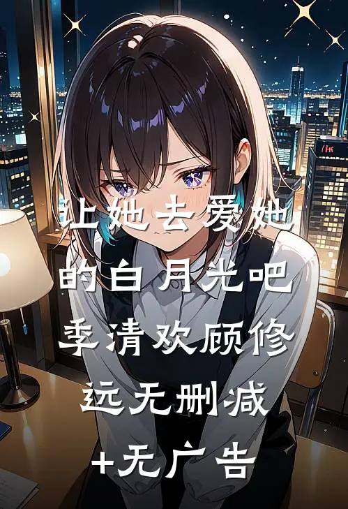 让她去爱她的白月光吧季清欢顾修远无删减+无广告