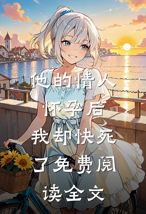 他的情人怀孕后，我却快死了免费阅读全文