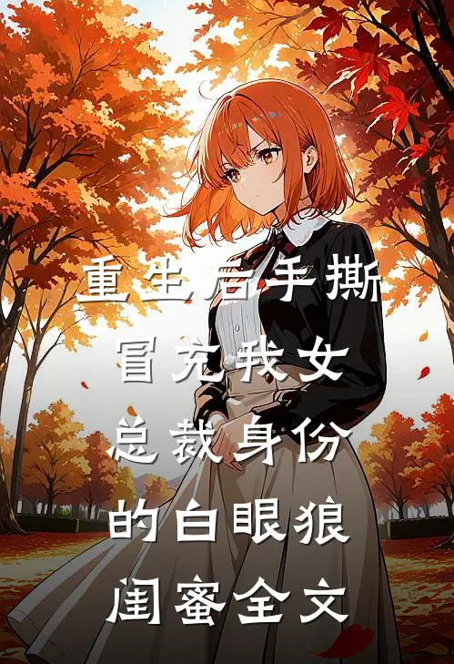 重生后手撕冒充我女总裁身份的白眼狼闺蜜全文
