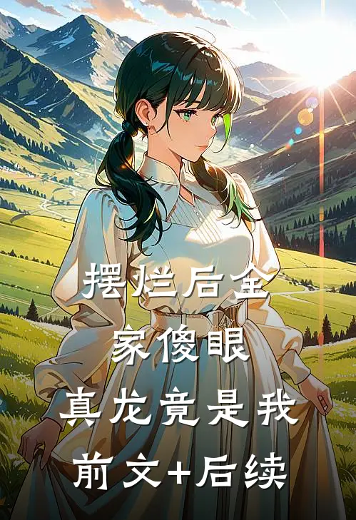摆烂后全家傻眼：真龙竟是我前文+后续