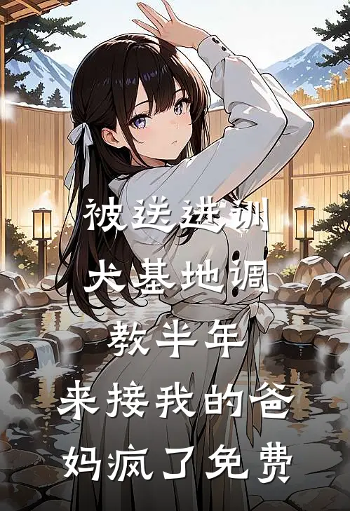 被送进训犬基地调教半年，来接我的爸妈疯了免费
