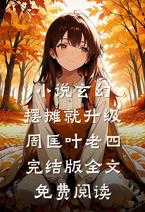 小说玄幻：摆摊就升级周匡叶老四完结版全文免费阅读
