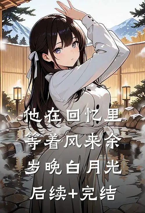 他在回忆里等着风来余岁晚白月光后续+完结