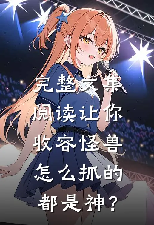 完整文集阅读让你收容怪兽，怎么抓的都是神？